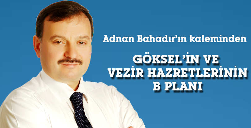 GÖKSEL’İN VE VEZİR HAZRETLERİNİN B PLANI