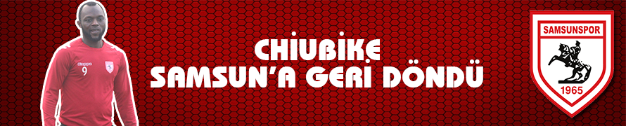 Chiubike, Samsun’a geri döndü