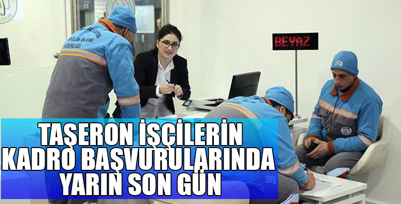 Taşeron işçilerin kadro başvurularında yarın son gün