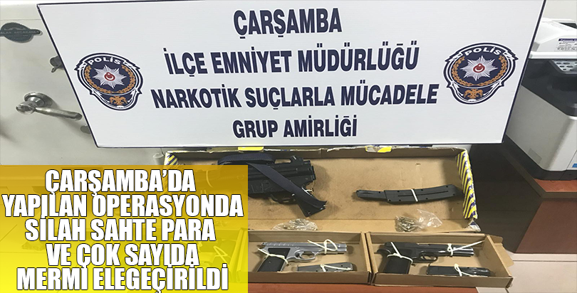 Çarşamba'da yapılan operasyonda silah sahte para ve çok sayıda mermi ele geçirildi