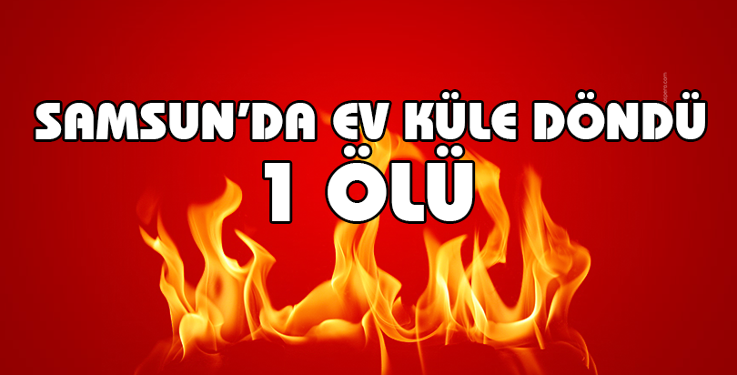 Samsun'da ev yangını: 1 ölü