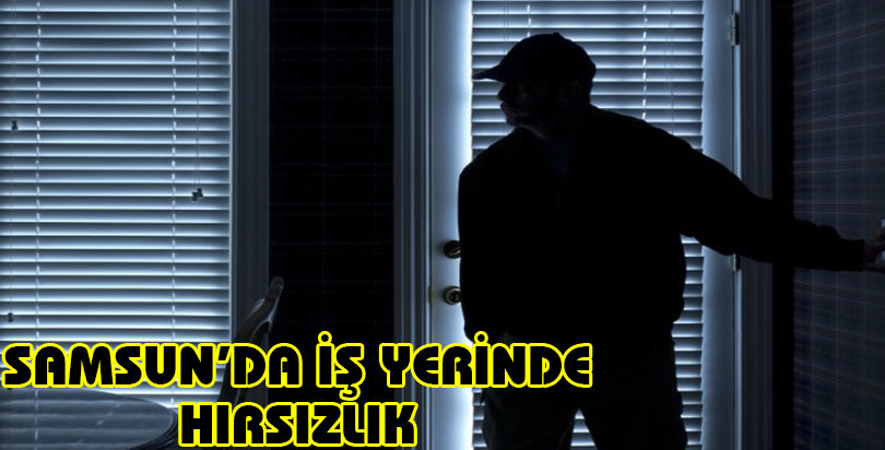 Samsun'da iş yerinden hırsızlık
