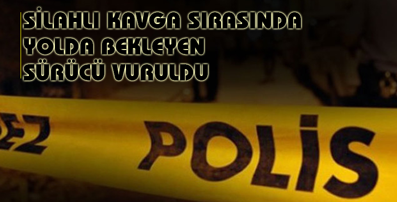 Silahlı kavga sırasında yolda bekleyen sürücü vuruldu