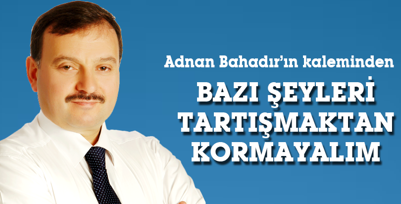 BAZI ŞEYLERİ TARTIŞMAKTAN KORKMAYALIM