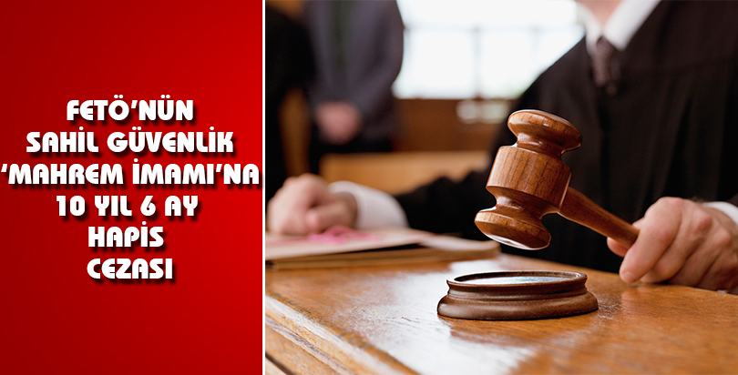 FETÖ'nün Sahil Güvenlik "mahrem imamı"na 10 yıl 6 ay hapis cezası