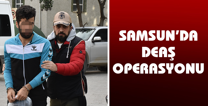 Samsun'daki DEAŞ operasyonu
