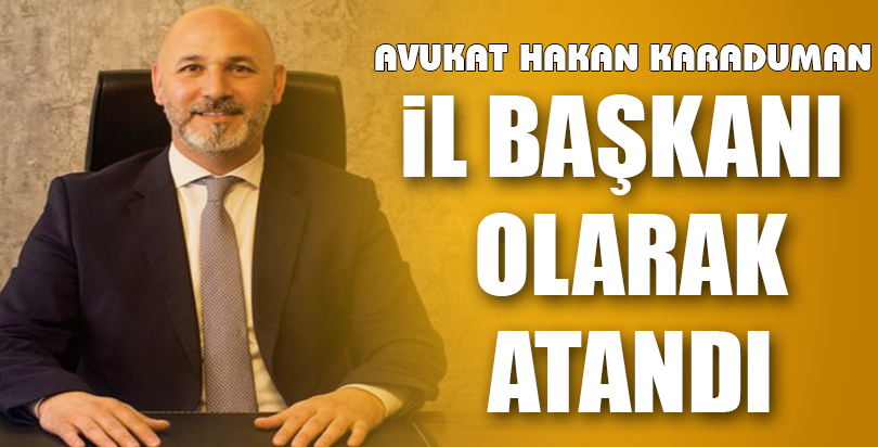 Avukat Hakan Karaduman il Başkanı olarak atandı.