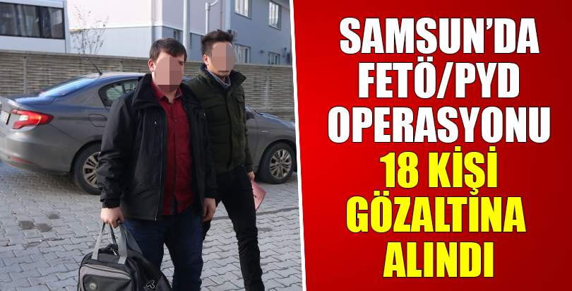Samsun'da FETÖ/PDY operasyonu 18 kişi gözaltına alındı