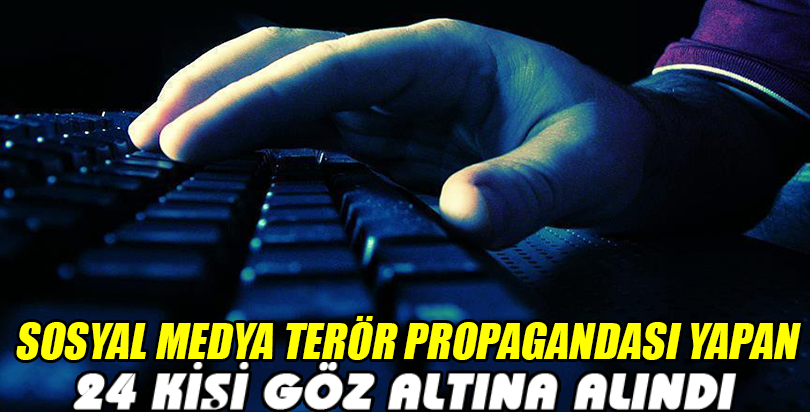 Sosyal medyada terör propagandası yapan 24 kişi gözaltına alındı