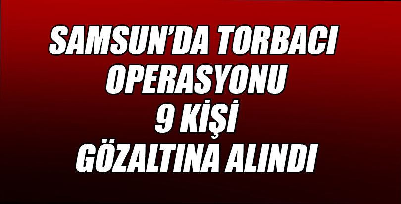 Samsun'da "torbacı" operasyonu: 9 gözaltı