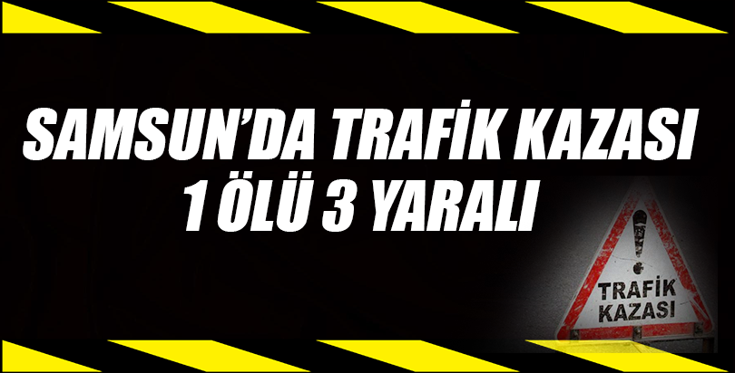 Samsun'da trafik kazası: 1 ölü, 3 yaralı