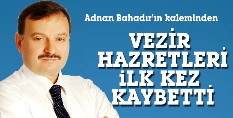 VEZİR HAZRETLERİ İLK KEZ KAYBETTİ