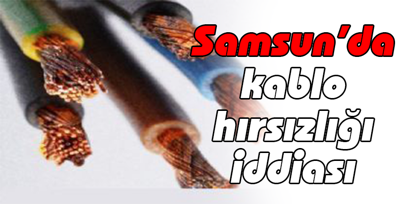 Samsun'da kablo hırsızlığı iddiası