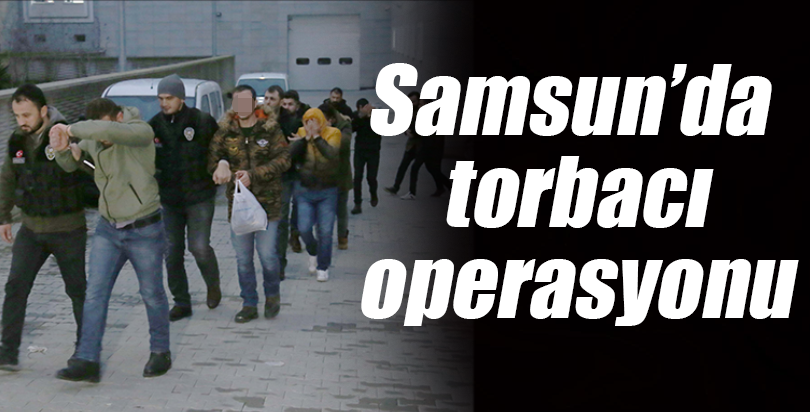 Samsun'daki "torbacı" operasyonu