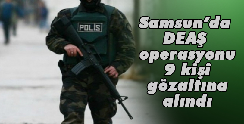 Samsun'daki DEAŞ operasyonu
