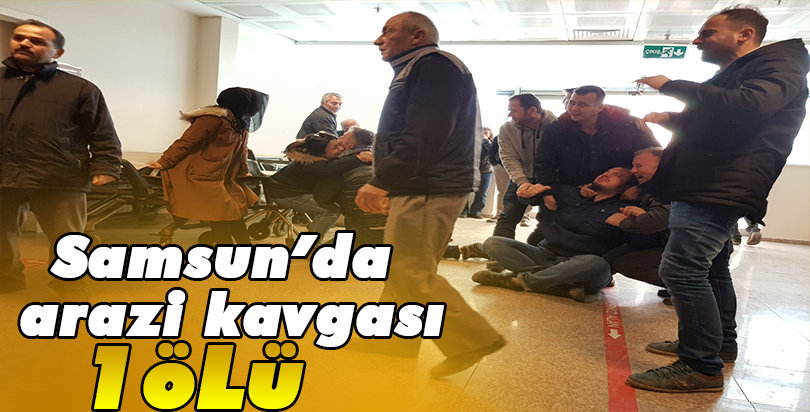 Samsun'da arazi kavgası: 1 ölü