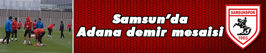 SAMSUNSPOR’DA ADANA DEMİR MESAİSİ