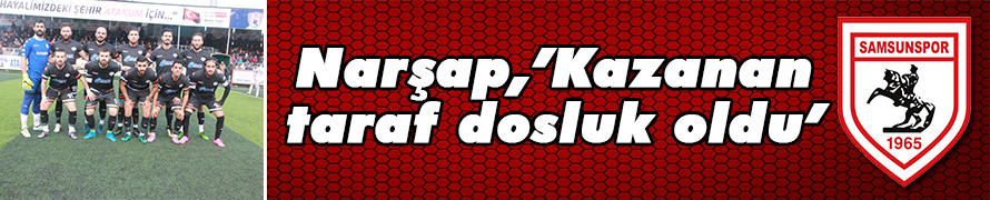 NARŞAP,’KAZAN TARAF DOSTLUK OLDU’