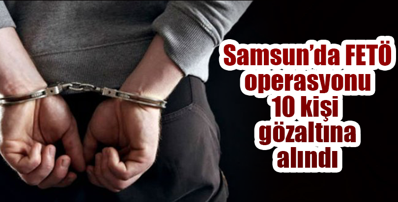 Samsun'daki FETÖ/PDY operasyonu