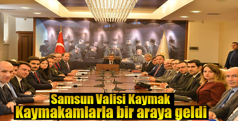 Samsun Valisi Kaymak, kaymakamlarla bir araya geldi