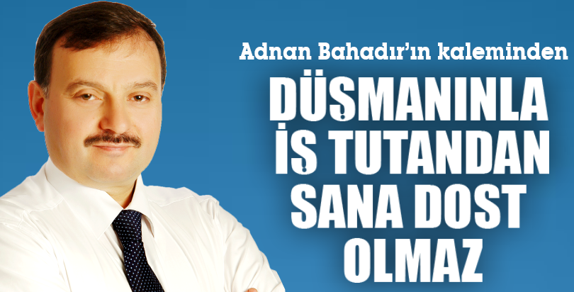 DÜŞMANINLA İŞ TUTANDAN SANA DOST OLMAZ