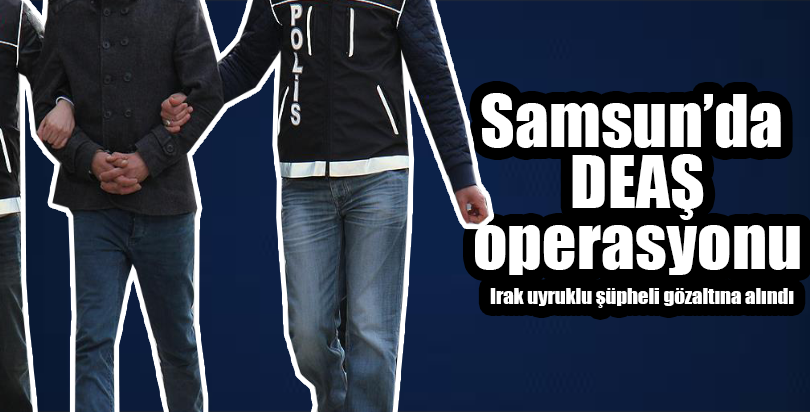 Samsun'da DEAŞ operasyonu