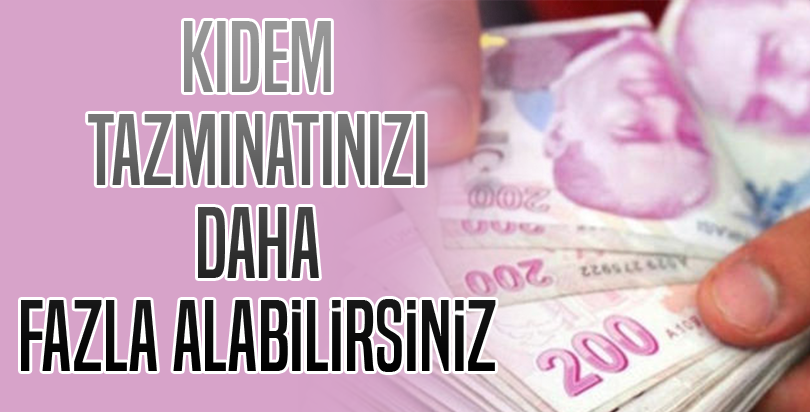 Daha fazla kıdem tazminatı alabilirsiniz!
