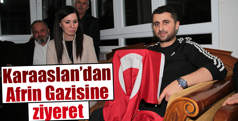 KARAASLAN, AFRİN GAZİSİ BOLAT’I ZİYARET ETTİ