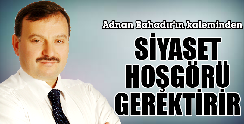 SİYASET, HOŞGÖRÜ GEREKTİRİR