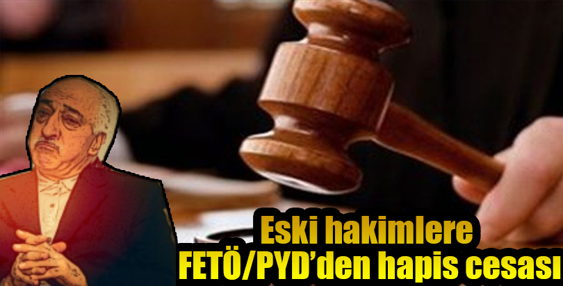 Eski hakimlere FETÖ/PDY'den hapis cezası