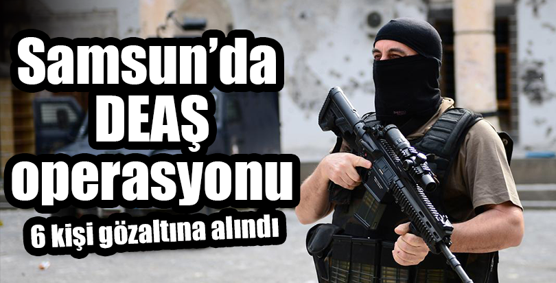 Samsun'da DEAŞ operasyonu