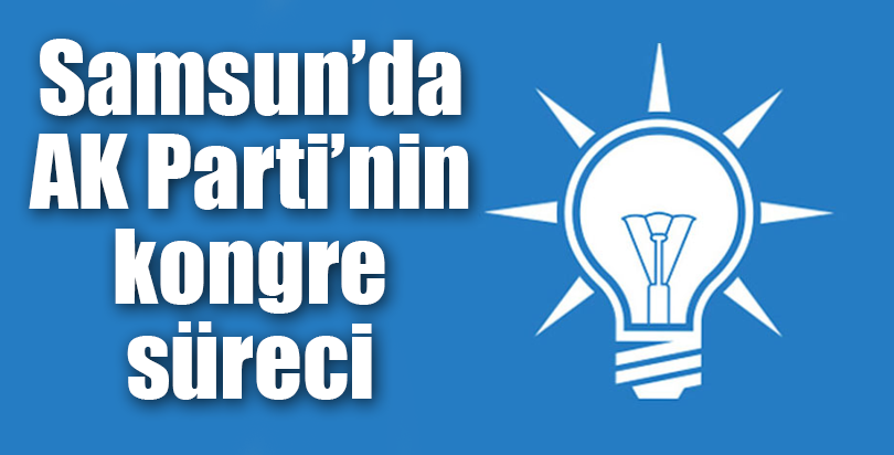 Samsun'da AK Parti'nin kongre süreci