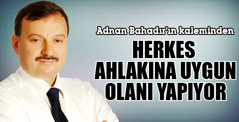 HERKES AHLAKINA UYGUN OLANI YAPIYOR