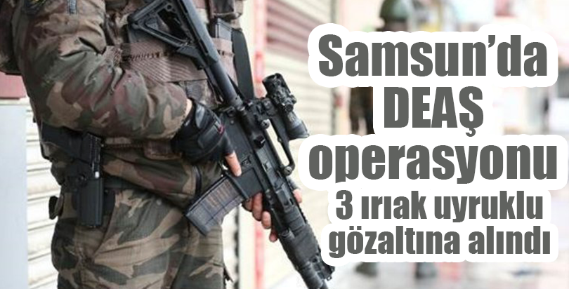 Samsun'daki DEAŞ operasyonu