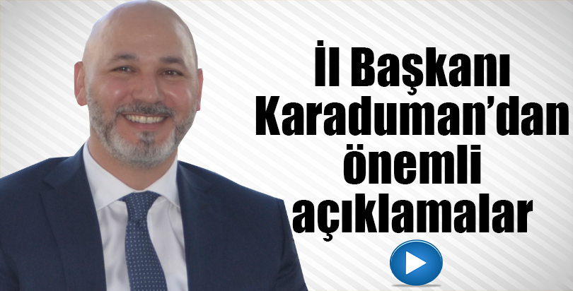 İl Başkanı Karaduman'dan önemli açıklamalar