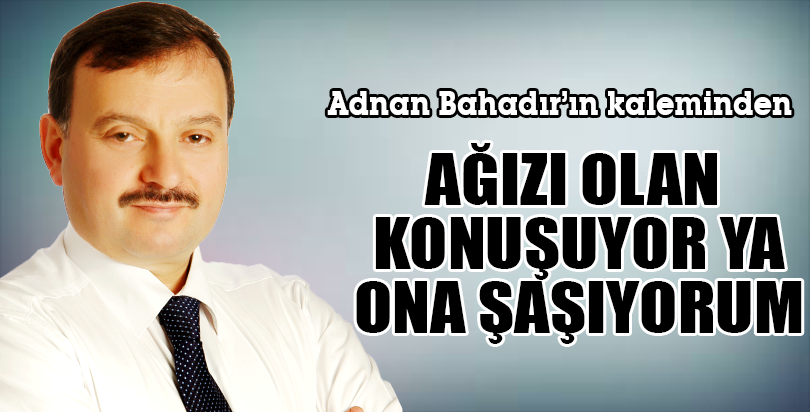 AĞZI OLAN KONUŞUYOR YA ONA ŞAŞIYORUM