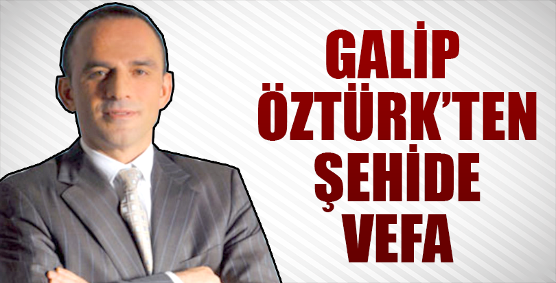 Galip Öztürk’ten Şehide Vefa