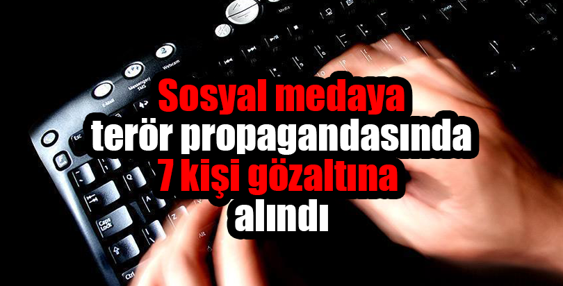 Sosyal medyada terör propagandasına 7 gözaltı
