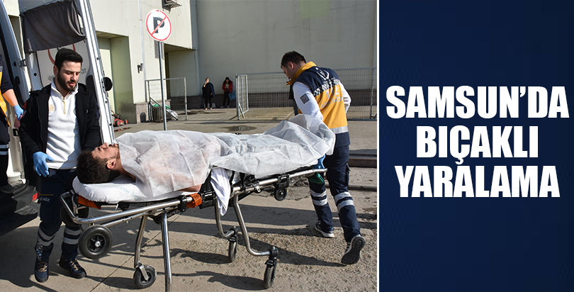 Samsun'da bıçakla yaralama