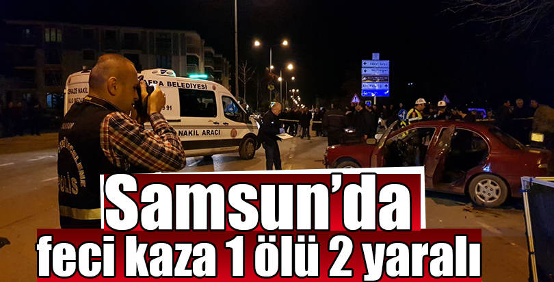 Samsun'da trafik kazası: 1 ölü, 2 yaralı