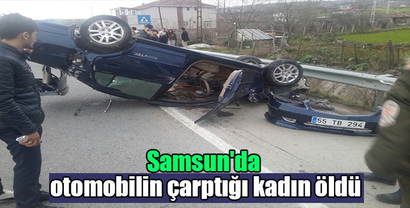 Samsun'da otomobilin çarptığı kadın öldü