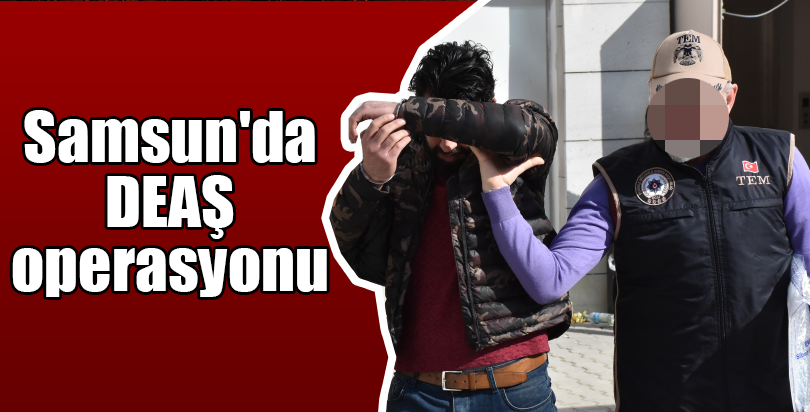 Samsun'da DEAŞ operasyonu
