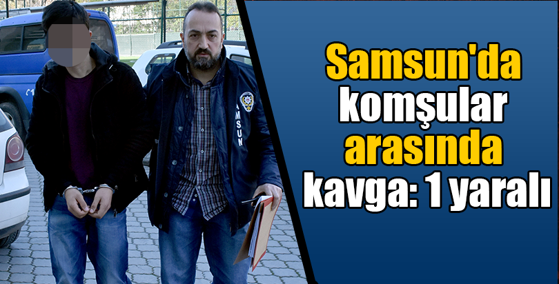 Samsun'da komşular arasında kavga: 1 yaralı