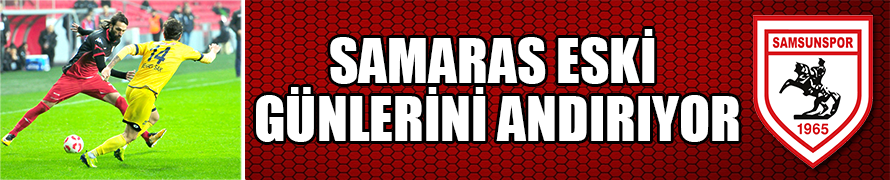 SAMARAS ESKİ GÜNLERİNİ ANDIRIYOR