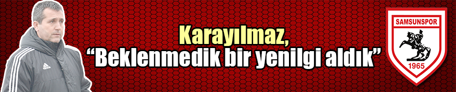 Karayılmaz, “Beklenmedik bir yenilgi aldık”