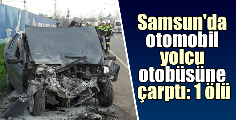 Samsun'da otomobil yolcu otobüsüne çarptı: 1 ölü