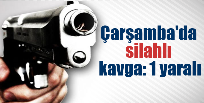 Çarşamba'da silahlı kavga: 1 yaralı
