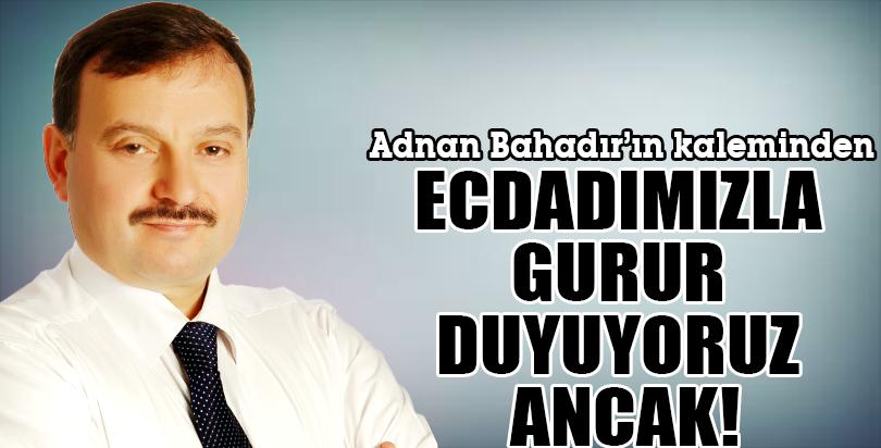 ECDADIMIZLA GURUR DUYUYORUZ ANCAK!