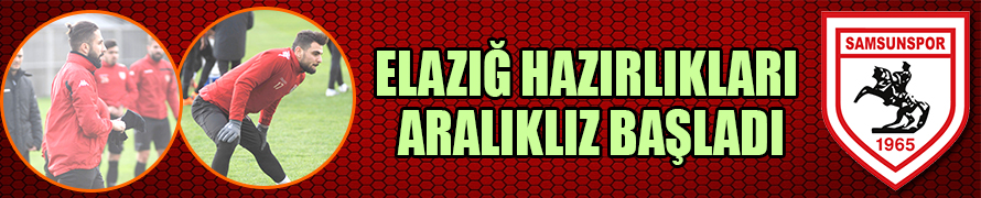 ELAZIĞ HAZIRLIKLARI ARALIKLIZ BAŞLADI