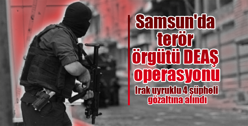 Samsun'da terör örgütü DEAŞ operasyonu